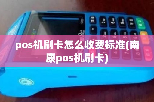 pos机刷卡怎么收费标准(南康pos机刷卡)