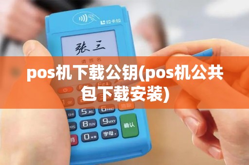 pos机下载公钥(pos机公共包下载安装)