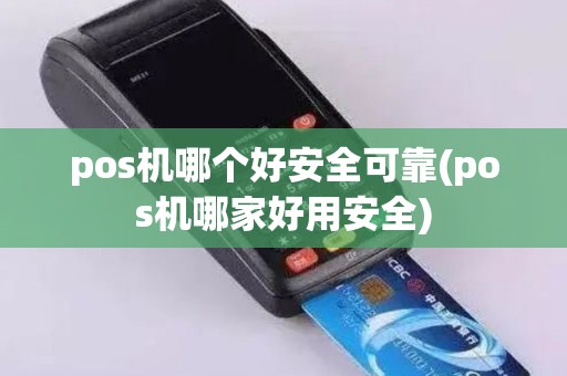 pos机哪个好安全可靠(pos机哪家好用安全)