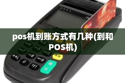 pos机到账方式有几种(到和POS机)