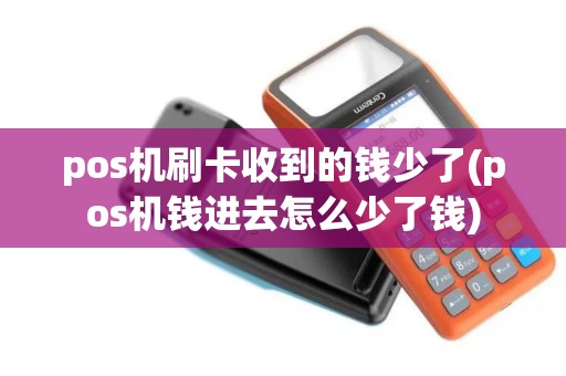 pos机刷卡收到的钱少了(pos机钱进去怎么少了钱)