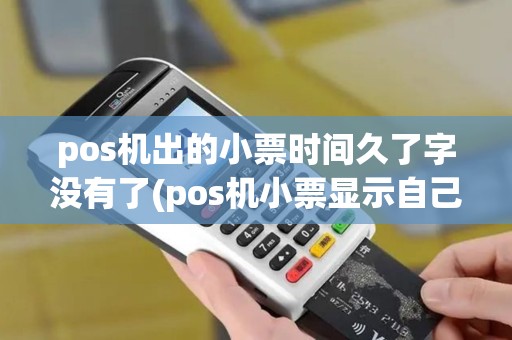 pos机出的小票时间久了字没有了(pos机小票显示自己的姓名)