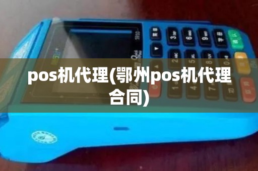 pos机代理(鄂州pos机代理合同)