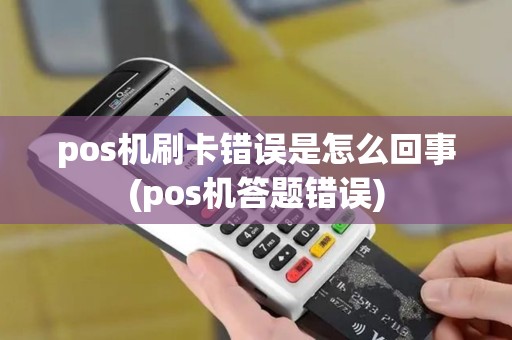 pos机刷卡错误是怎么回事(pos机答题错误)