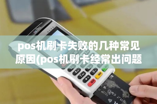 pos机刷卡失败的几种常见原因(pos机刷卡经常出问题)