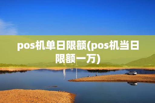 pos机单日限额(pos机当日限额一万)