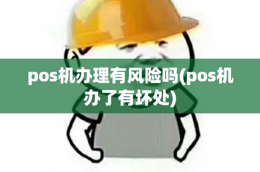 pos机办理有风险吗(pos机办了有坏处)