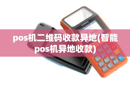pos机二维码收款异地(智能pos机异地收款)