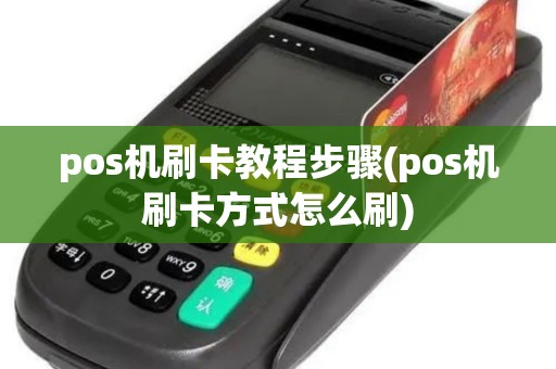 pos机刷卡教程步骤(pos机刷卡方式怎么刷)