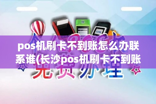 pos机刷卡不到账怎么办联系谁(长沙pos机刷卡不到账电话)