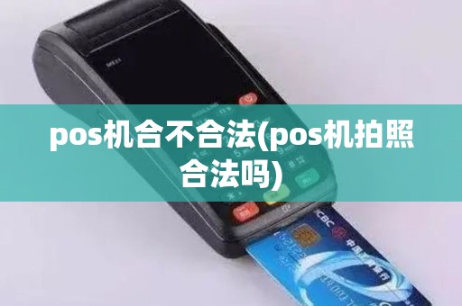 pos机合不合法(pos机拍照合法吗)