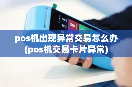 pos机出现异常交易怎么办(pos机交易卡片异常)