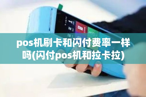 pos机刷卡和闪付费率一样吗(闪付pos机和拉卡拉)