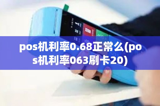pos机利率0.68正常么(pos机利率063刷卡20)
