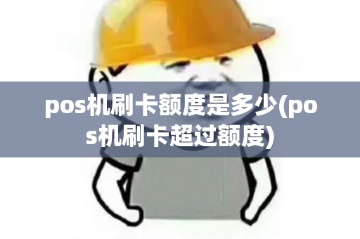 pos机刷卡额度是多少(pos机刷卡超过额度)