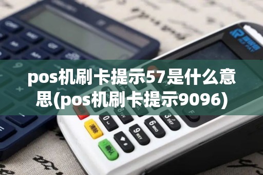 pos机刷卡提示57是什么意思(pos机刷卡提示9096)