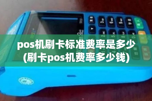pos机刷卡标准费率是多少(刷卡pos机费率多少钱)