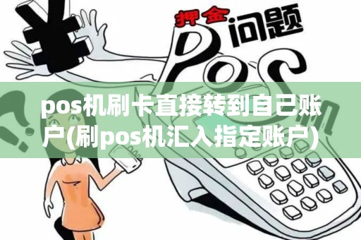pos机刷卡直接转到自己账户(刷pos机汇入指定账户)