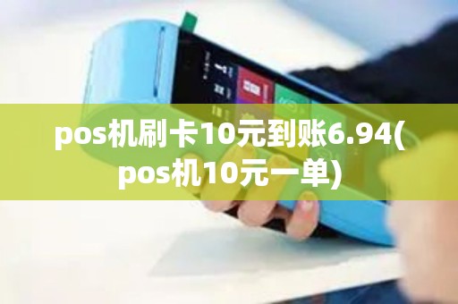 pos机刷卡10元到账6.94(pos机10元一单)