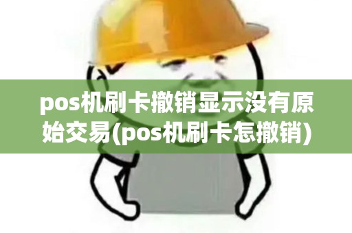 pos机刷卡撤销显示没有原始交易(pos机刷卡怎撤销)