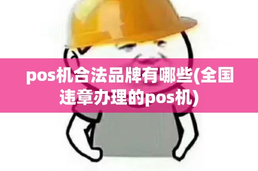 pos机合法品牌有哪些(全国违章办理的pos机)