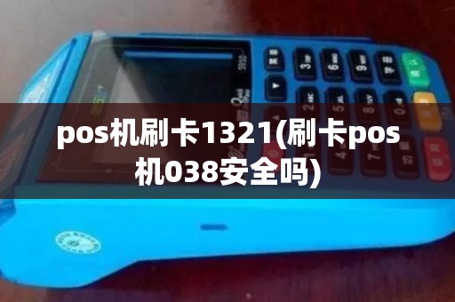pos机刷卡1321(刷卡pos机038安全吗)