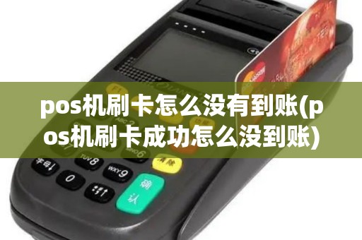 pos机刷卡怎么没有到账(pos机刷卡成功怎么没到账)