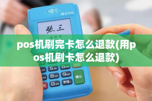 pos机刷完卡怎么退款(用pos机刷卡怎么退款)