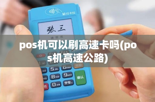 pos机可以刷高速卡吗(pos机高速公路)
