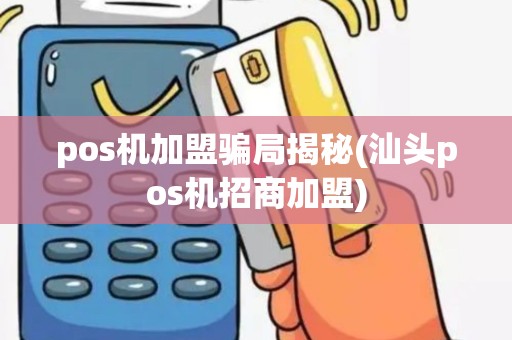 pos机加盟骗局揭秘(汕头pos机招商加盟)