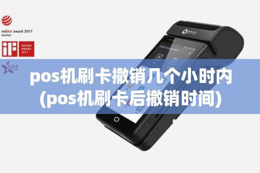 pos机刷卡撤销几个小时内(pos机刷卡后撤销时间)