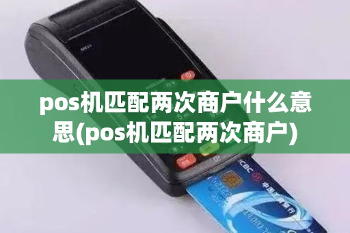 pos机匹配两次商户什么意思(pos机匹配两次商户)