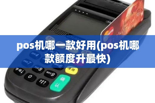 pos机哪一款好用(pos机哪款额度升最快)