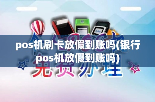 pos机刷卡放假到账吗(银行pos机放假到账吗)