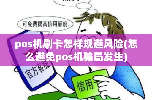 pos机刷卡怎样规避风险(怎么避免pos机骗局发生)