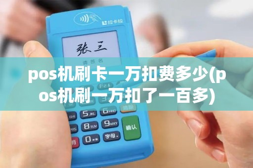 pos机刷卡一万扣费多少(pos机刷一万扣了一百多)