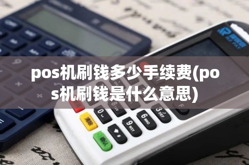 pos机刷钱多少手续费(pos机刷钱是什么意思)