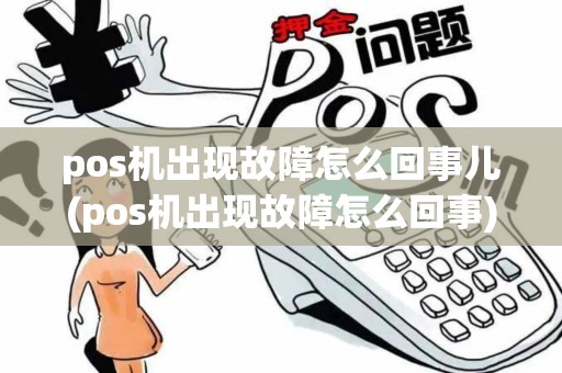 pos机出现故障怎么回事儿(pos机出现故障怎么回事)