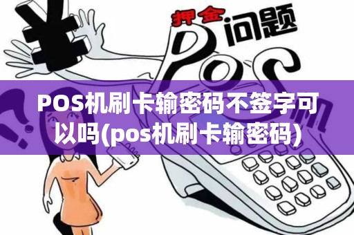 POS机刷卡输密码不签字可以吗(pos机刷卡输密码)