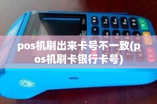 pos机刷出来卡号不一致(pos机刷卡银行卡号)