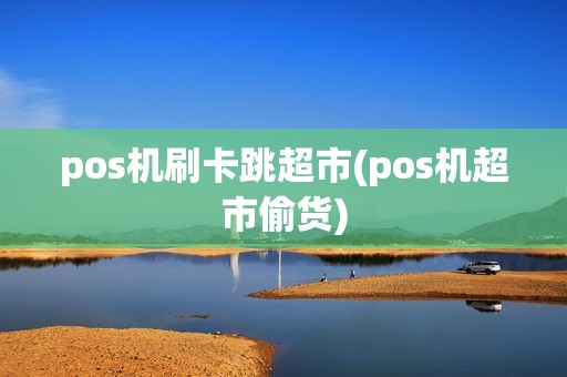 pos机刷卡跳超市(pos机超市偷货)