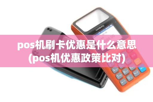 pos机刷卡优惠是什么意思(pos机优惠政策比对)