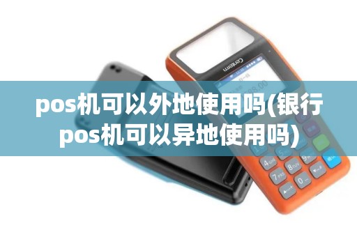pos机可以外地使用吗(银行pos机可以异地使用吗)