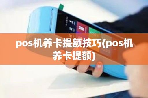 pos机养卡提额技巧(pos机养卡提额)