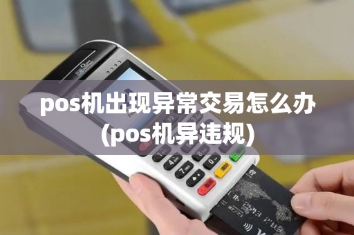 pos机出现异常交易怎么办(pos机异违规)