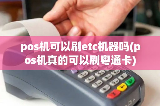 pos机可以刷etc机器吗(pos机真的可以刷粤通卡)