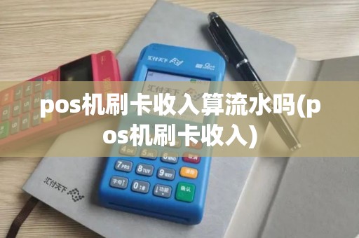 pos机刷卡收入算流水吗(pos机刷卡收入)