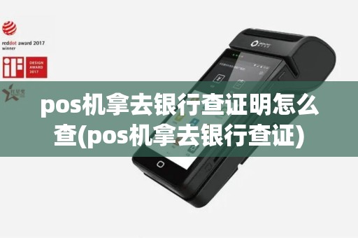 pos机拿去银行查证明怎么查(pos机拿去银行查证)