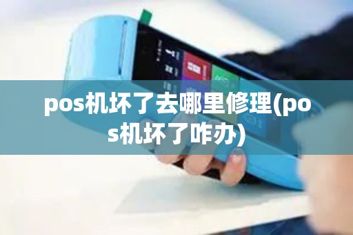 pos机坏了去哪里修理(pos机坏了咋办)