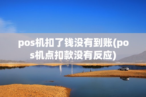 pos机扣了钱没有到账(pos机点扣款没有反应)